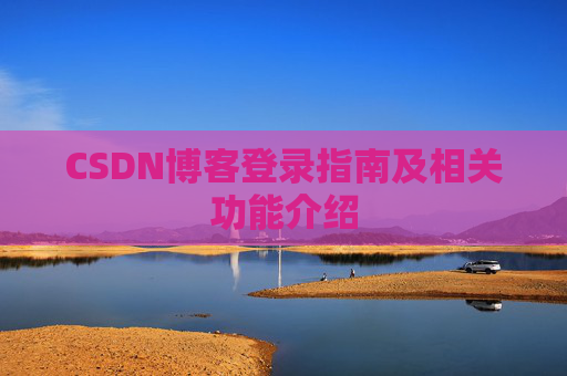 CSDN博客登录指南及相关功能介绍 CSDN博客登录指南及相关功能介绍
